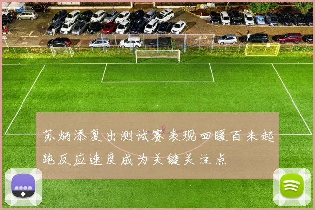 苏炳添复出测试赛表现回暖百米起跑反应速度成为关键关注点