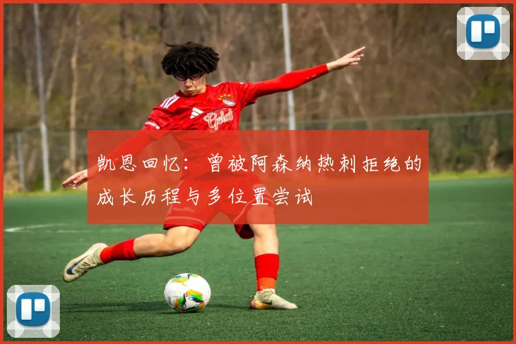 凯恩回忆:曾被阿森纳热刺拒绝的成长历程与多位置尝试