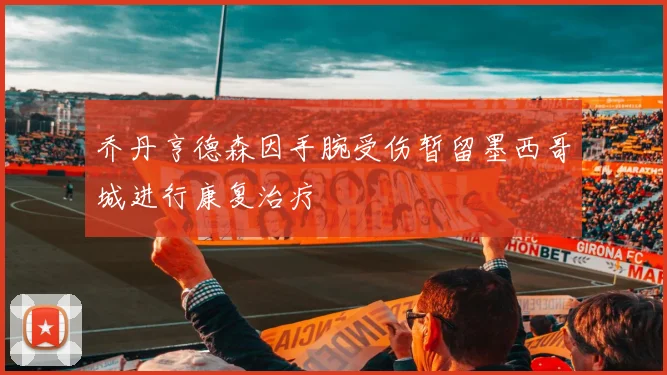 乔丹亨德森因手腕受伤暂留墨西哥城进行康复治疗